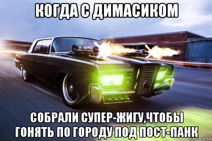 когда с димасиком собрали супер-жигу,чтобы гонять по городу под пост-панк, Мем Когда с Димасиком