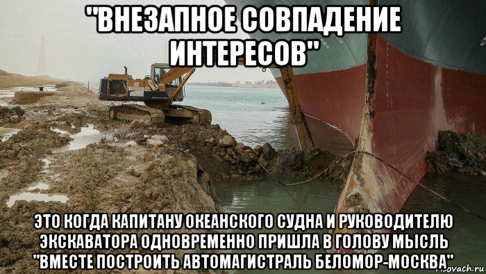 "внезапное совпадение интересов" это когда капитану океанского судна и руководителю экскаватора одновременно пришла в голову мысль "вместе построить автомагистраль беломор-москва", Мем Контейнеровоз Эвер Гивен - Суэцкий канал