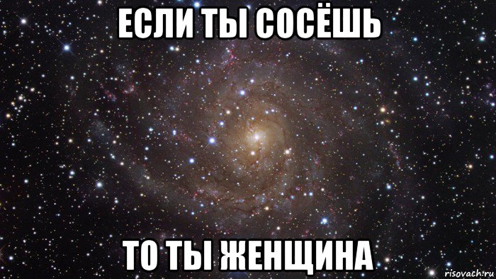 если ты сосёшь то ты женщина, Мем  Космос (офигенно)