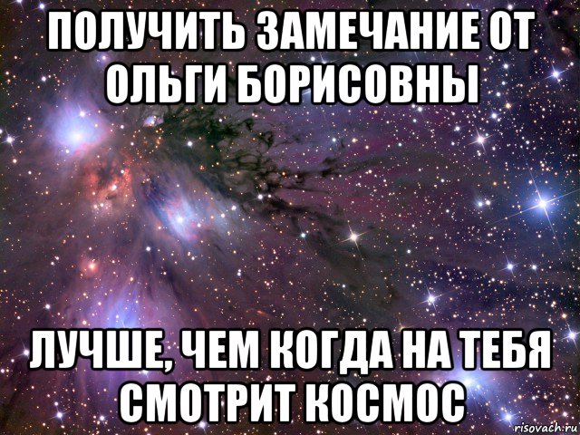 получить замечание от ольги борисовны лучше, чем когда на тебя смотрит космос, Мем Космос