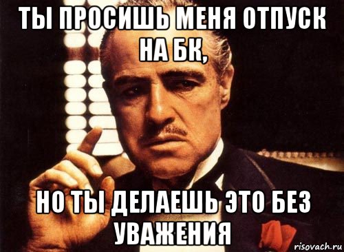 ты просишь меня отпуск на бк, но ты делаешь это без уважения, Мем крестный отец