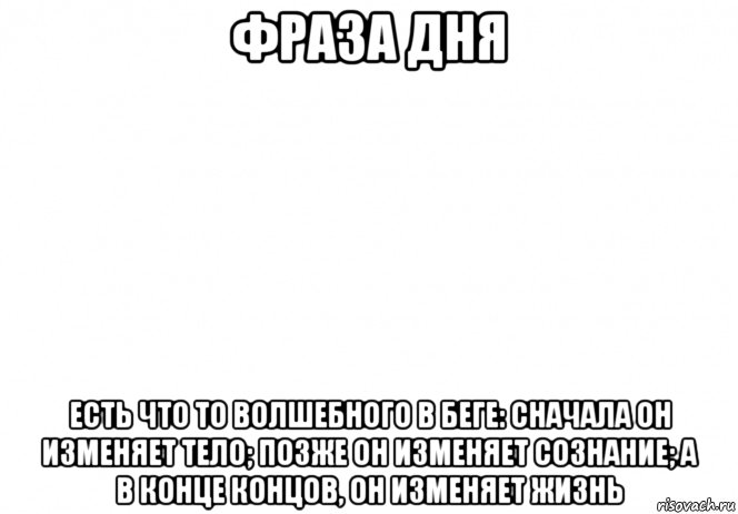 фраза дня есть что то волшебного в беге: сначала он изменяет тело; позже он изменяет сознание; а в конце концов, он изменяет жизнь