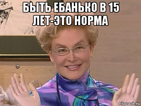 быть ебанько в 15 лет-это норма 