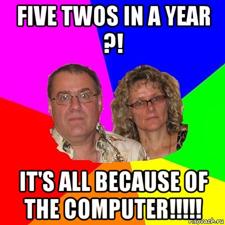 five twos in a year ?! it's all because of the computer!!!!!, Мем  Типичные родители