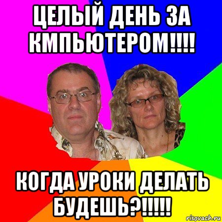 целый день за кмпьютером!!!! когда уроки делать будешь?!!!!!, Мем  Типичные родители