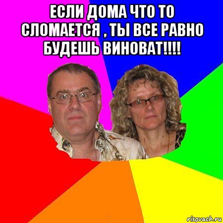 если дома что то сломается , ты все равно будешь виноват!!!! , Мем  Типичные родители