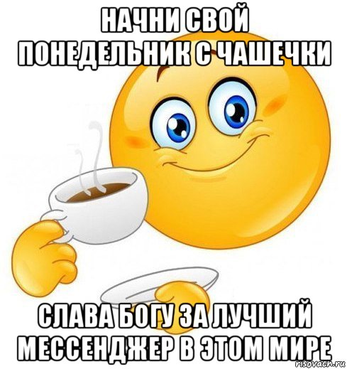 начни свой понедельник с чашечки слава богу за лучший мессенджер в этом мире, Мем Начинай свой день