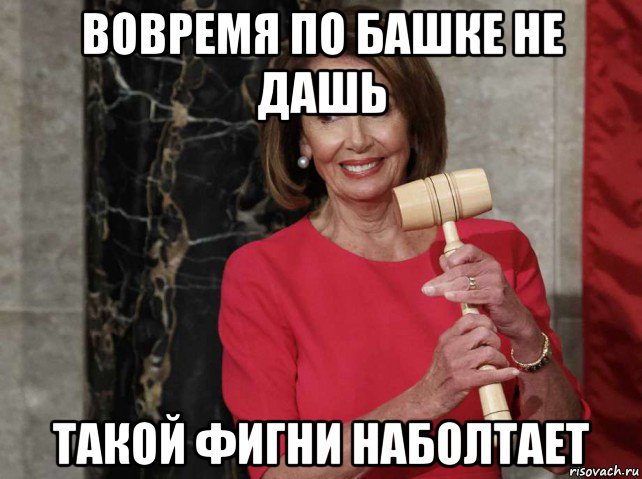 вовремя по башке не дашь такой фигни наболтает, Мем Nancy Pelosi