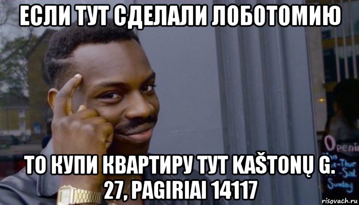 если тут сделали лоботомию то купи квартиру тут kaštonų g. 27, pagiriai 14117, Мем Не делай не будет