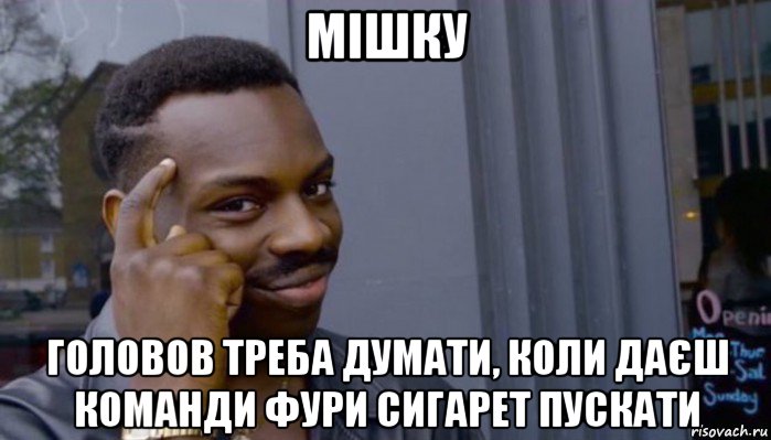 мішку головов треба думати, коли даєш команди фури сигарет пускати