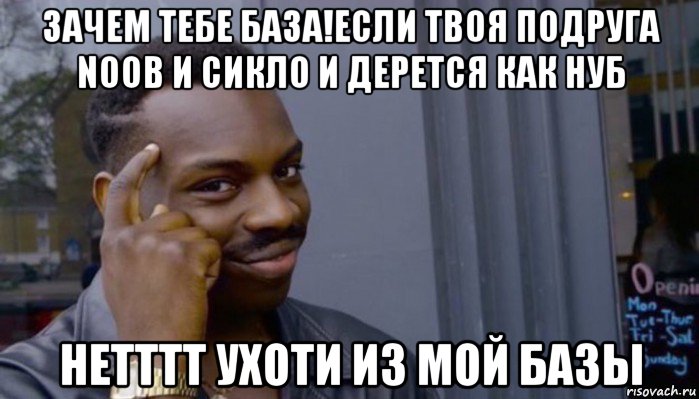 зачем тебе база!если твоя подруга noob и сикло и дерется как нуб нетттт ухоти из мой базы, Мем Не делай не будет