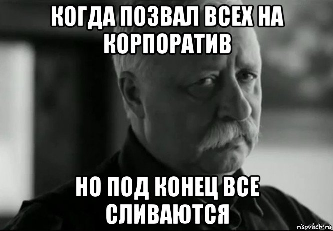 когда позвал всех на корпоратив но под конец все сливаются, Мем Не расстраивай Леонида Аркадьевича