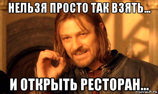 нельзя просто так взять... и открыть ресторан..., Мем Нельзя просто так взять и (Боромир мем)