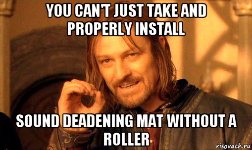 you can't just take and properly install sound deadening mat without a roller, Мем Нельзя просто так взять и (Боромир мем)