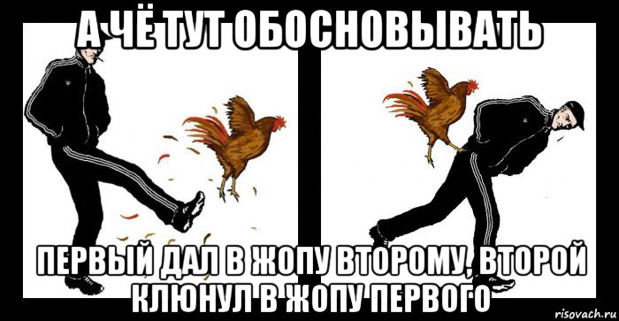 а чё тут обосновывать первый дал в жопу второму, второй клюнул в жопу первого, Мем Немного слов - о Петухах