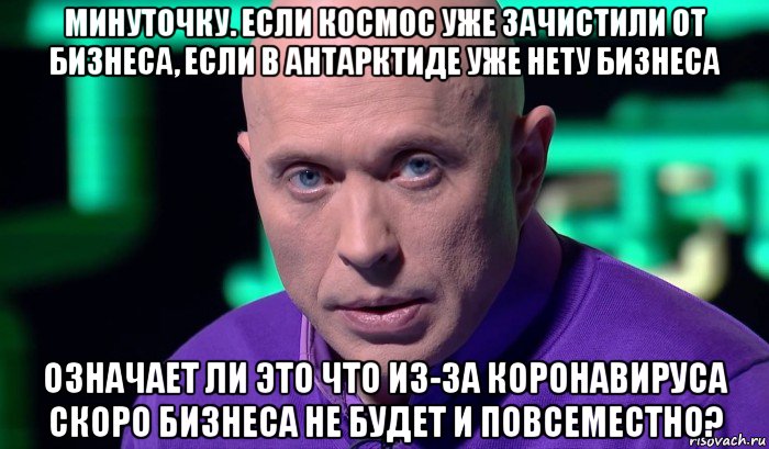 минуточку. если космос уже зачистили от бизнеса, если в антарктиде уже нету бизнеса означает ли это что из-за коронавируса скоро бизнеса не будет и повсеместно?, Мем Необъяснимо но факт