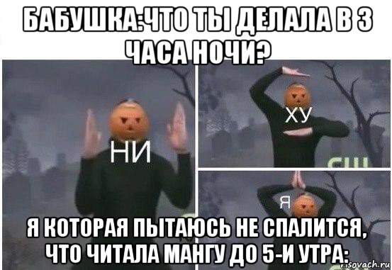 бабушка:что ты делала в 3 часа ночи? я которая пытаюсь не спалится, что читала мангу до 5-и утра: