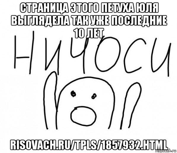 страница этого петуха юля выглядела так уже последние 10 лет risovach.ru/tpls/1857932.html, Мем  Ничоси