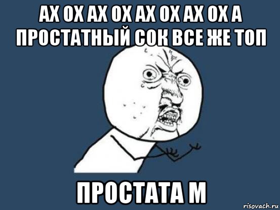 ах ох ах ох ах ох ах ох а простатный сок все же топ простата м, Мем Ну почему