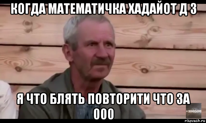 когда математичка хадайот д з я что блять повторити что за 000, Мем  Охуевающий дед