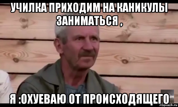 училка приходим на каникулы заниматься , я :охуеваю от происходящего, Мем  Охуевающий дед