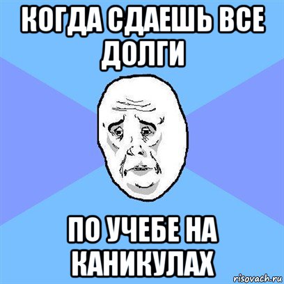 когда сдаешь все долги по учебе на каникулах, Мем Okay face