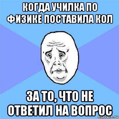 когда училка по физике поставила кол за то, что не ответил на вопрос, Мем Okay face