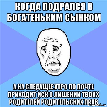 когда подрался в богатеньким сынком а на следущее утро по почте приходит иск о лишении твоих родителей родительских прав, Мем Okay face