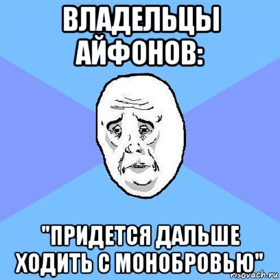 владельцы айфонов: "придется дальше ходить с монобровью"