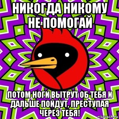 никогда никому не помогай потом ноги вытрут об тебя и дальше пойдут, преступая через тебя!, Мем Омская птица