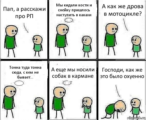 Пап, а расскажи про РП Мы кидали кости и снейку пришлось наступить в какахи А как же дрова в мотоцикле? Тонна туда тонна сюда, с кем не бывает... А еще мы носили собак в кармане Господи, как же это было охуенно, Комикс Воспоминания отца