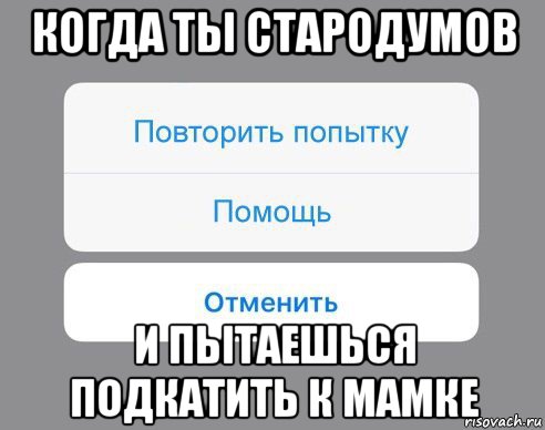 когда ты стародумов и пытаешься подкатить к мамке, Мем Отменить Помощь Повторить попытку