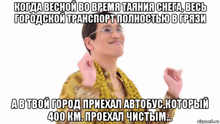 когда весной во время таяния снега, весь городской транспорт полностью в грязи а в твой город приехал автобус,который 400 км. проехал чистым..., Мем    PenApple