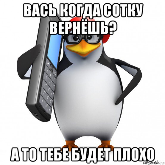 вась когда сотку вернёшь? а то тебе будет плохо, Мем   Пингвин звонит