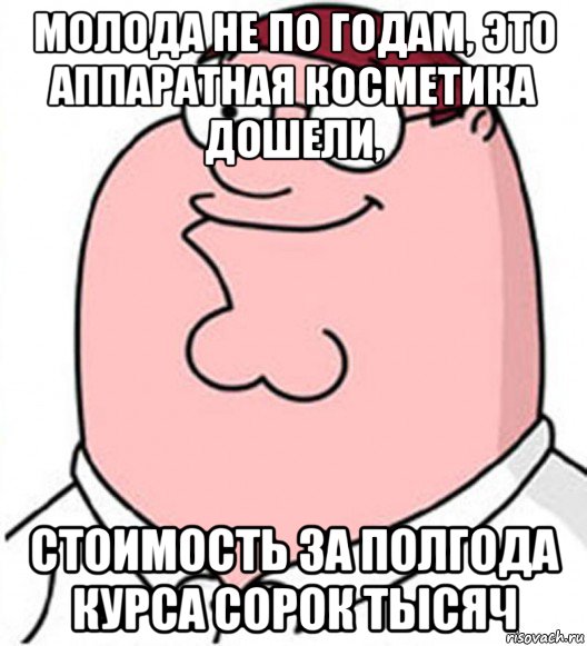 молода не по годам, это аппаратная косметика дошели, стоимость за полгода курса сорок тысяч, Мем Питер Гриффин