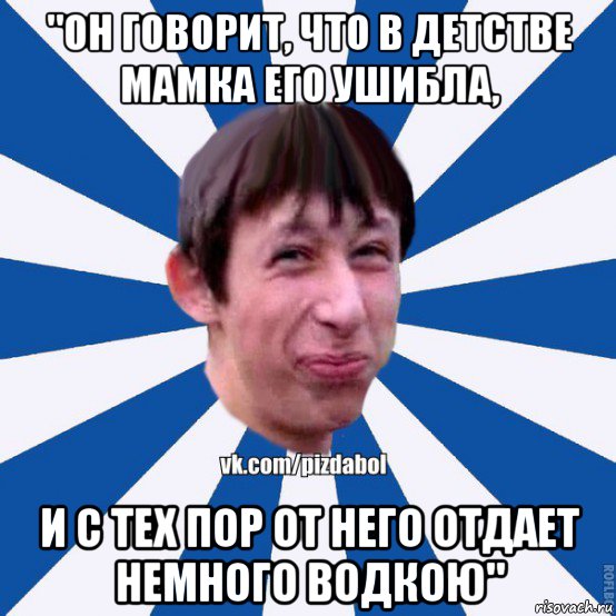 "он говорит, что в детстве мамка его ушибла, и с тех пор от него отдает немного водкою", Мем Пиздабол типичный вк