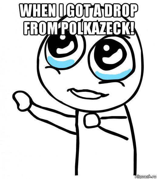 when i got a drop from polkazeck! , Мем  please  с вытянутой рукой