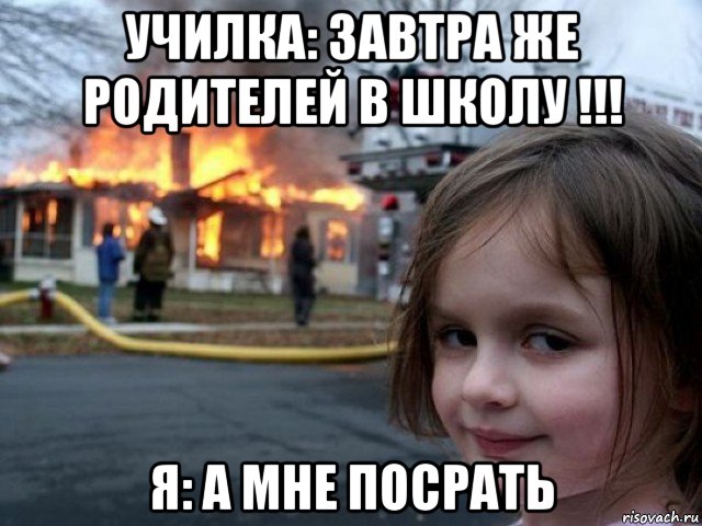 училка: завтра же родителей в школу !!! я: а мне посрать, Мем Поджигательница