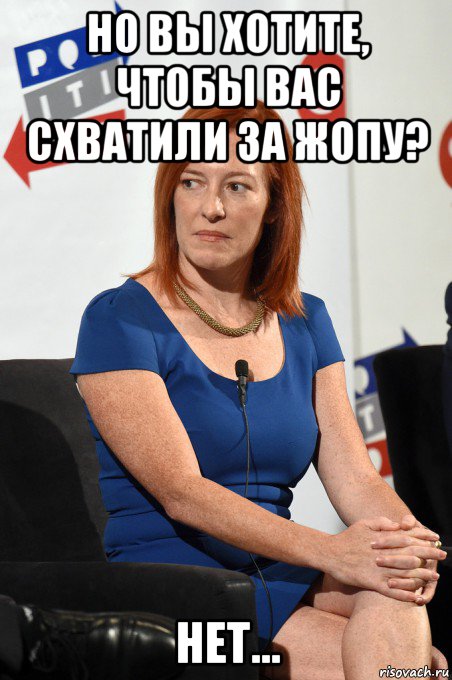 но вы хотите, чтобы вас схватили за жопу? нет..., Мем Psaki