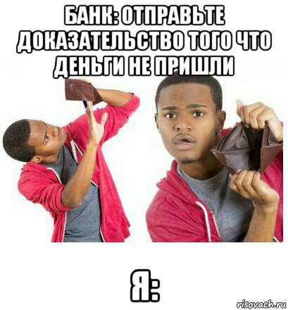 банк: отправьте доказательство того что деньги не пришли я:, Мем  Пустой кошелек