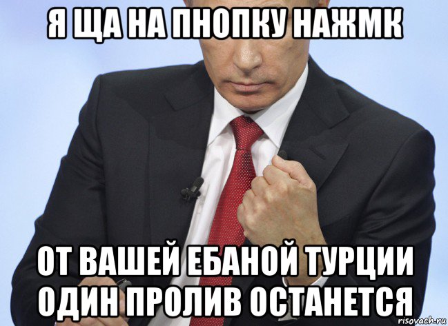 я ща на пнопку нажмк от вашей ебаной турции один пролив останется, Мем Путин показывает кулак