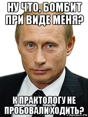 ну что, бомбит при виде меня? к практологу не пробовали ходить?, Мем Путин