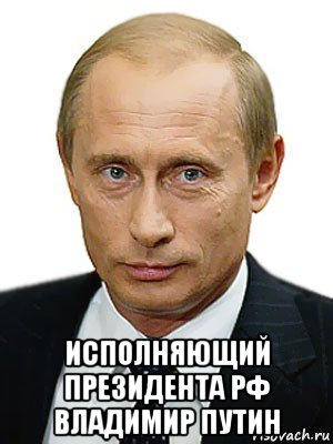  исполняющий президента рф владимир путин, Мем Путин