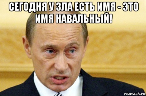 сегодня у зла есть имя - это имя навальный! 