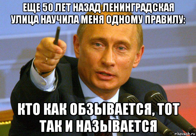 еще 50 лет назад ленинградская улица научила меня одному правилу: кто как обзывается, тот так и называется, Мем Путин
