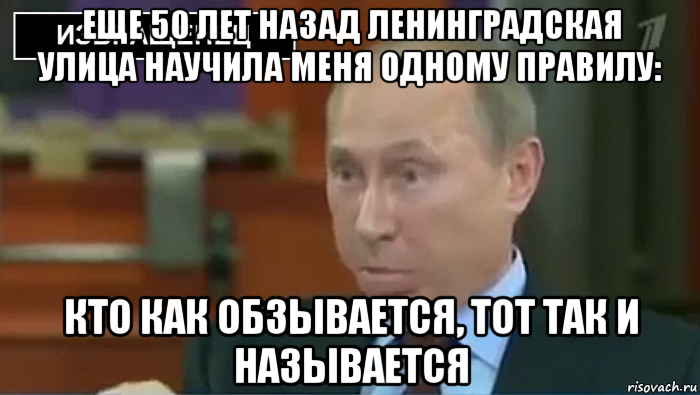 еще 50 лет назад ленинградская улица научила меня одному правилу: кто как обзывается, тот так и называется