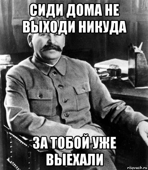 сиди дома не выходи никуда за тобой уже выехали, Мем  иосиф сталин