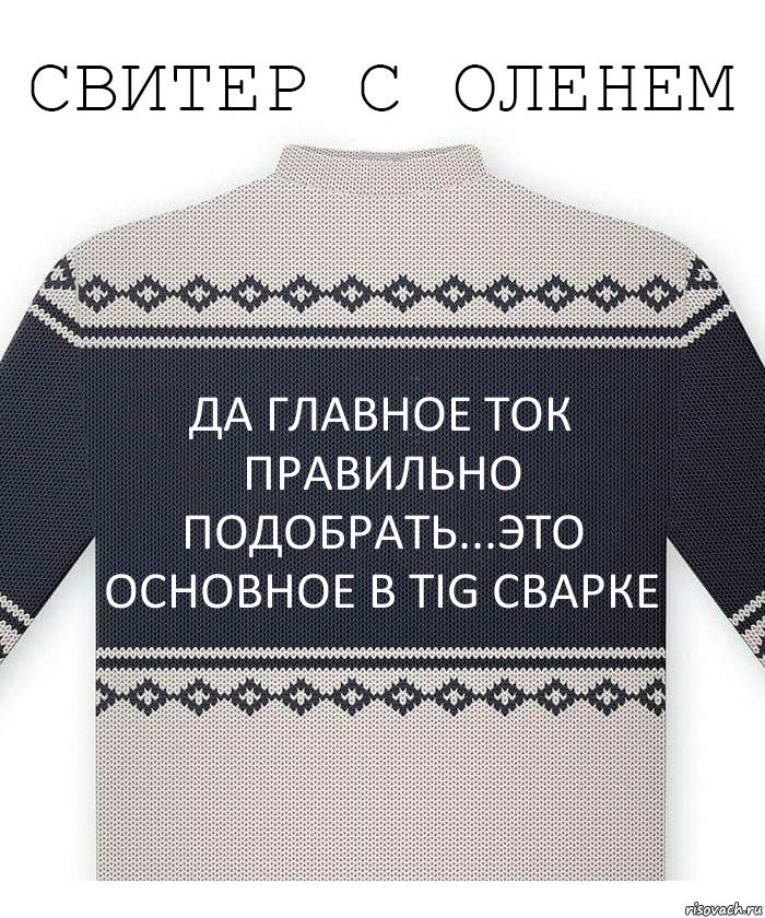 Да главное ток правильно подобрать...Это основное в TIG сварке, Комикс  Свитер с оленем