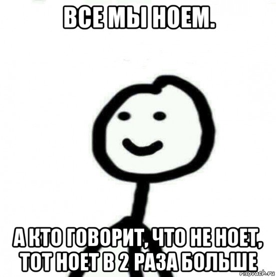 все мы ноем. а кто говорит, что не ноет, тот ноет в 2 раза больше, Мем Теребонька (Диб Хлебушек)