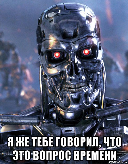  я же тебе говорил, что это вопрос времени, Мем Terminator